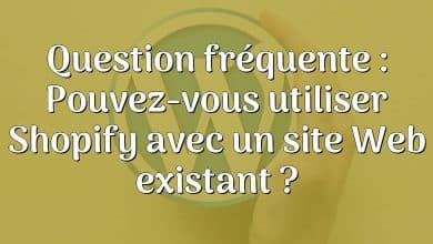 Question fréquente : Pouvez-vous utiliser Shopify avec un site Web existant ?